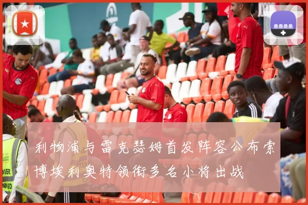 利物浦与雷克瑟姆首发阵容公布索博埃利奥特领衔多名小将出战